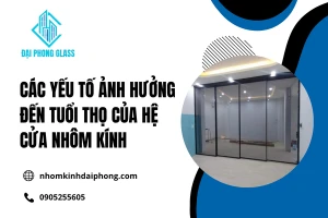 Các Yếu Tố Ảnh Hưởng Đến Tuổi Thọ Của Hệ Cửa Nhôm Kính