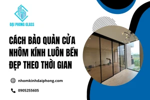 Cách Bảo Quản Cửa Nhôm Kính Luôn Bền Đẹp Theo Thời Gian