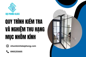 Quy Trình Kiểm Tra Và Nghiệm Thu Hạng Mục Nhôm Kính